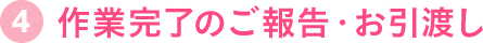 4.作業完了のご報告・お引渡し